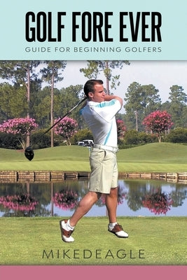 Golf Fore Ever: Guide for Beginning Golfers by D'Eagle, Mike