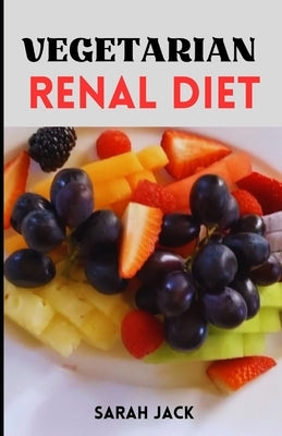 The Vegetarian Renal Diet: Balancing Plant-Based Nutrition for Kidney Health and Wellness by Jack, Sarah