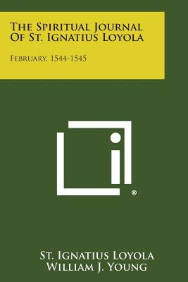 The Spiritual Journal of St. Ignatius Loyola: February, 1544-1545 by Loyola, St Ignatius