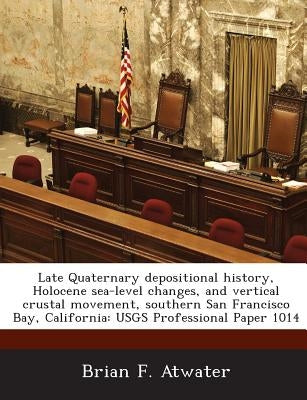 Late Quaternary Depositional History, Holocene Sea-Level Changes, and Vertical Crustal Movement, Southern San Francisco Bay, California: Usgs Professi by Atwater, Brian F.