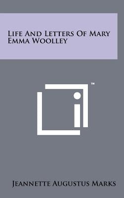 Life And Letters Of Mary Emma Woolley by Marks, Jeannette Augustus