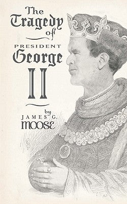 The Tragedy of President George II by Moose, James G.