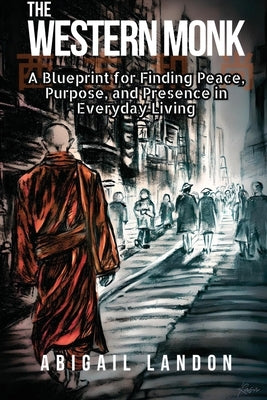 The Western Monk: A Blueprint for Finding Peace, Purpose, and Presence in Everyday Living by Landon, Abigail