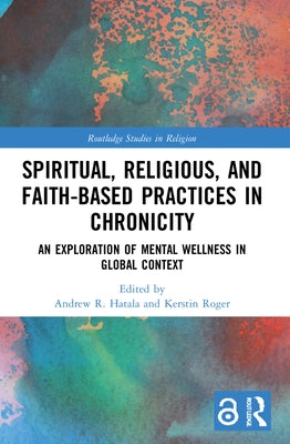 Spiritual, Religious, and Faith-Based Practices in Chronicity: An Exploration of Mental Wellness in Global Context by Hatala, Andrew R.