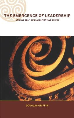 The Emergence of Leadership: Linking Self-Organization and Ethics by Griffin, Douglas