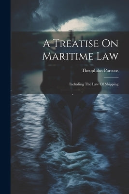 A Treatise On Maritime Law: Including The Law Of Shipping by Parsons, Theophilus