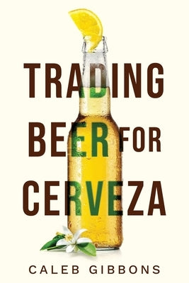 Trading Beer for Cerveza by Gibbons, Caleb