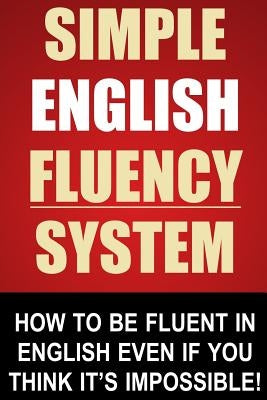 Simple English Fluency System: How To Be Fluent In English Even If You Think It's Impossible! by Stapleton, John