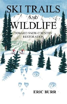 Ski Trails and Wildlife: Toward Snow Country Restoration by Burr, Eric