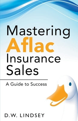 Mastering Aflac Insurance Sales - A Guide to Success by Lindsey, D. W.
