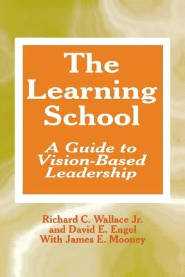 The Learning School: A Guide to Vision-Based Leadership by Wallace, Richard C.