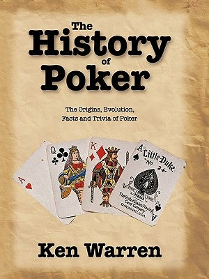 The History of Poker: The Origins, Evolution, Facts and Trivia of Poker by Warren, Ken
