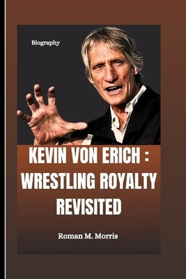 Kevin Von Erich: Wrestling Royalty Revisited by M. Morris, Roman