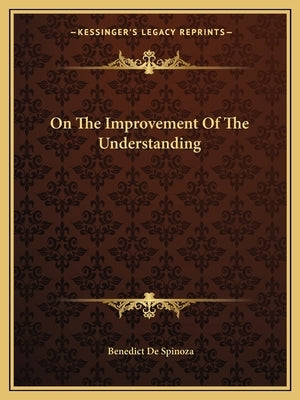 On The Improvement Of The Understanding by Spinoza, Benedict De