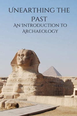 Unearthing the Past An Introduction to Archaeology by E, Elio