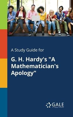 A Study Guide for G. H. Hardy's "A Mathematician's Apology" by Gale, Cengage Learning