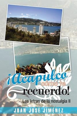 Acapulco, Como Te Recuerdo!: Las Letras de La Nostalgia II by Jimenez, Juan Jose