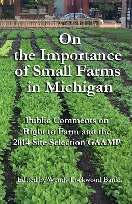 On the Importance of Small Farms in Michigan: Public Comments on Right to Farm and the 2014 Site Selection GAAMP by Banka, Wendy Lockwood
