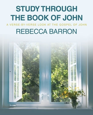 Study Through the Book of John: A Verse-by-Verse Look at the Gospel of John by Barron, Rebecca