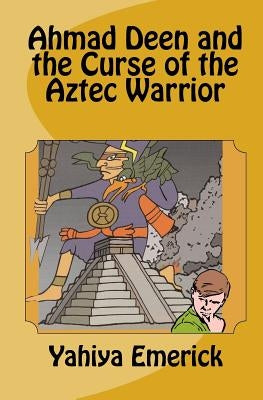 Ahmad Deen and the Curse of the Aztec Warrior by Emerick, Yahiya