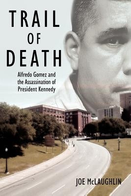 Trail of Death: Alfredo Gomez and the Assassination of President Kennedy by McLaughlin, Joe