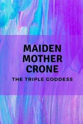 Maiden, Mother, Crone: The Triple Goddess by Muir, Nichole