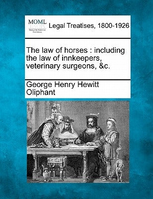 The law of horses: including the law of innkeepers, veterinary surgeons, &c. by Oliphant, George Henry Hewitt