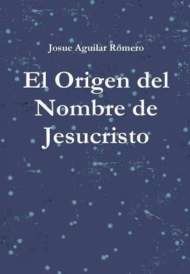 El Origen del Nombre de Jesucristo by Aguilar, Josue