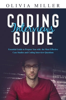 Coding Interviews G U I D E: Essential Guide to Prepare You with the Most Effective Case Studies and Coding Interview Questions by Miller, Olivia