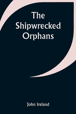 The Shipwrecked Orphans by Ireland, John