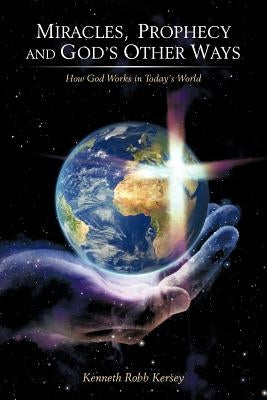 Miracles, Prophecy and God's Other Ways: How God Works in Today's World by Kersey, Kenneth Robb