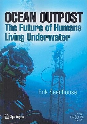 Ocean Outpost: The Future of Humans Living Underwater by Seedhouse, Erik
