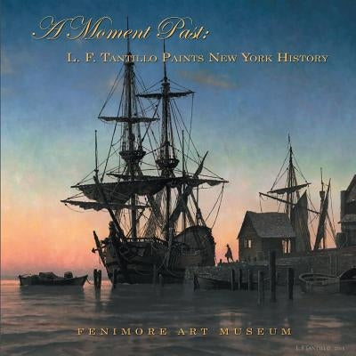 A Moment Past: L. F. Tantillo Paints New York History by Tantillo, Len
