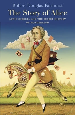 The Story of Alice: Lewis Carroll and the Secret History of Wonderland by Douglas-Fairhurst, Robert
