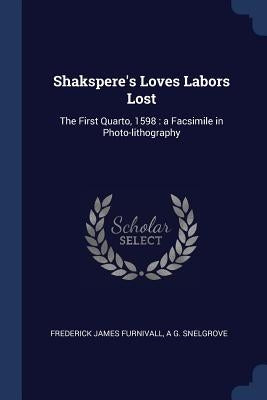 Shakspere's Loves Labors Lost: The First Quarto, 1598: a Facsimile in Photo-lithography by Furnivall, Frederick James