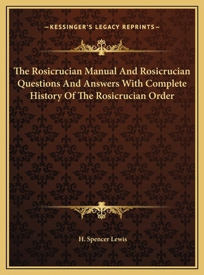 The Rosicrucian Manual And Rosicrucian Questions And Answers With Complete History Of The Rosicrucian Order by Lewis, H. Spencer