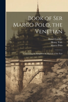 Book of Ser Marco Polo, the Venetian: Concerning the Kingdoms & Marvels of the East by Cordier, Henri