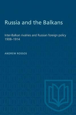 Russia and the Balkans: Inter-Balkan rivalries and Russian foreign policy 1908-1914 by Rossos, Andrew