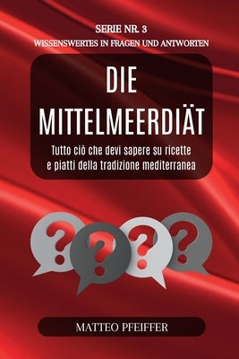 Die Mittelmeerdiät - Wissenswertes in Fragen und Antworten - Serie Nr.3: Entdecken Sie die Geheimnisse der traditionellen mediterranen Gerichte by Pfeiffer, Matteo