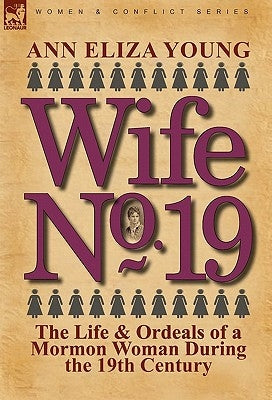 Wife No. 19: The Life & Ordeals of a Mormon Woman During the 19th Century by Young, Ann Eliza
