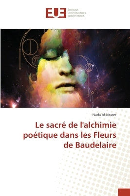 Le sacré de l'alchimie poétique dans les Fleurs de Baudelaire by Al-Nasser, Nada