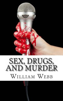 Sex, Drugs, and Murder: 15 Music Murder Scandals That Shocked the World by Webb, William