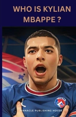 Who Is Kylian Mbappe?: A Kid's Guide To Soccer Stardom by Publishing House, Pinnacle