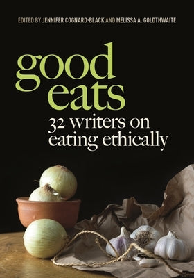 Good Eats: 32 Writers on Eating Ethically by Cognard-Black, Jennifer