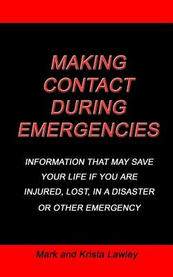 Making Contact During Emergencies: Information that may save your life if you are injured, lost, in a disaster or other emergency. by Lawley, Mark and Krista