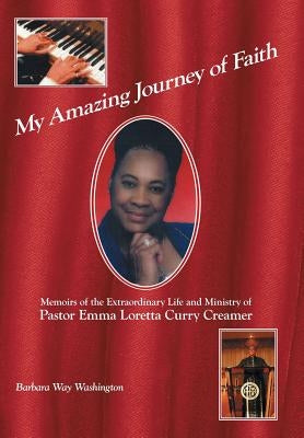 My Amazing Journey of Faith: Memoirs of the Extraordinary Life and Ministry of Pastor Emma Loretta Curry Creamer by Washington, Barbara Way