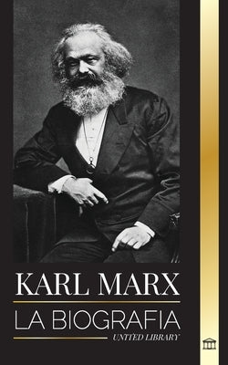 Karl Marx: La biografía de un revolucionario socialista alemán que escribió el Manifiesto Comunista by Library, United