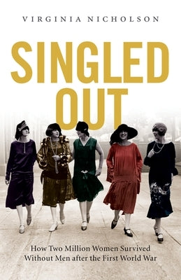 Singled Out: How Two Million British Women Survived Without Men After the First World War by Nicholson, Virginia