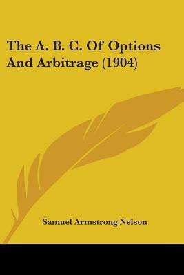 The A. B. C. Of Options And Arbitrage (1904) by Nelson, Samuel Armstrong