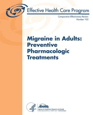 Migraine in Adults: Preventive Pharmacologic Treatments: Comparative Effectiveness Review Number 103 by And Quality, Agency for Healthcare Resea
